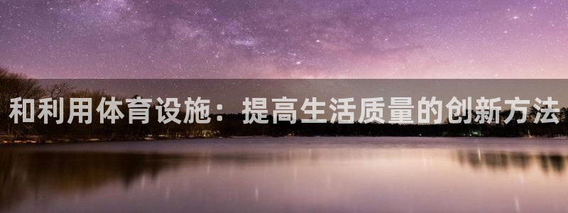 海南意昂体育4发展怎么样：和利用体育设施：提高生活质